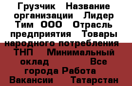 Грузчик › Название организации ­ Лидер Тим, ООО › Отрасль предприятия ­ Товары народного потребления (ТНП) › Минимальный оклад ­ 32 000 - Все города Работа » Вакансии   . Татарстан респ.